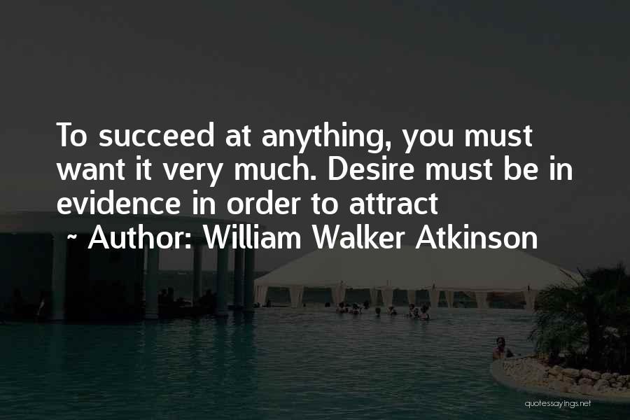 William Walker Atkinson Quotes: To Succeed At Anything, You Must Want It Very Much. Desire Must Be In Evidence In Order To Attract
