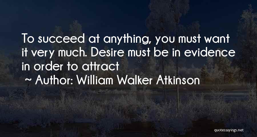 William Walker Atkinson Quotes: To Succeed At Anything, You Must Want It Very Much. Desire Must Be In Evidence In Order To Attract