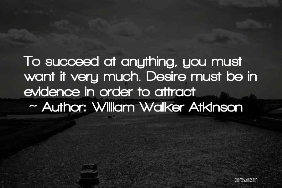 William Walker Atkinson Quotes: To Succeed At Anything, You Must Want It Very Much. Desire Must Be In Evidence In Order To Attract