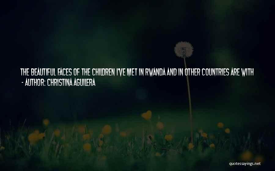 Christina Aguilera Quotes: The Beautiful Faces Of The Children I've Met In Rwanda And In Other Countries Are With Me Every Day And