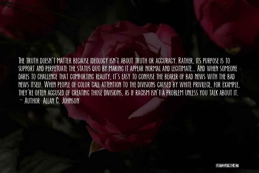 Allan G. Johnson Quotes: The Truth Doesn't Matter Because Ideology Isn't About Truth Or Accuracy. Rather, Its Purpose Is To Support And Perpetuate The