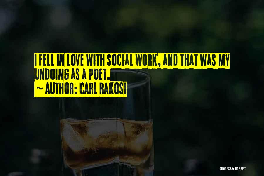 Carl Rakosi Quotes: I Fell In Love With Social Work, And That Was My Undoing As A Poet.