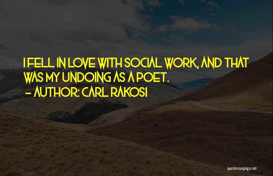 Carl Rakosi Quotes: I Fell In Love With Social Work, And That Was My Undoing As A Poet.