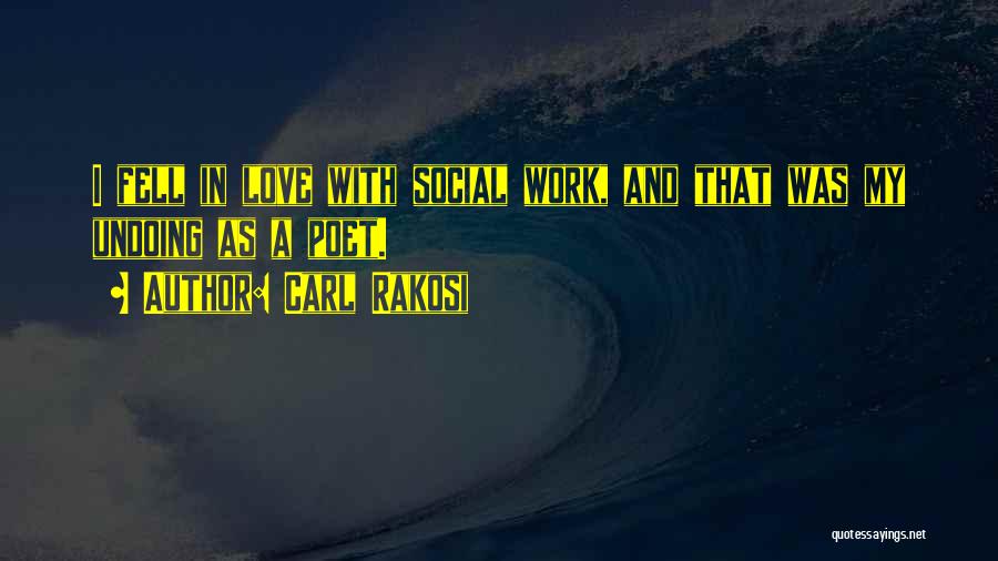 Carl Rakosi Quotes: I Fell In Love With Social Work, And That Was My Undoing As A Poet.