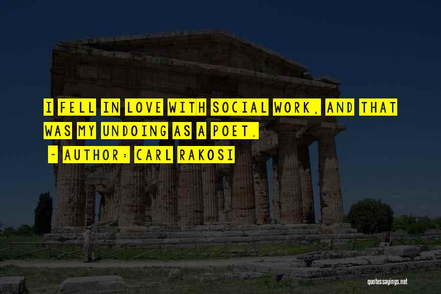 Carl Rakosi Quotes: I Fell In Love With Social Work, And That Was My Undoing As A Poet.