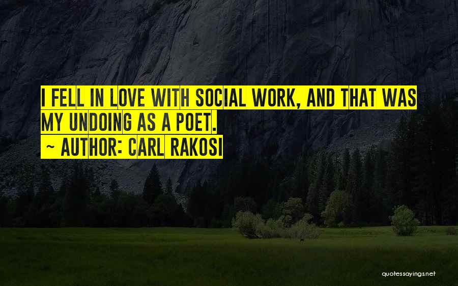 Carl Rakosi Quotes: I Fell In Love With Social Work, And That Was My Undoing As A Poet.