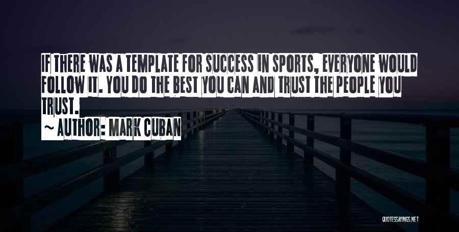 Mark Cuban Quotes: If There Was A Template For Success In Sports, Everyone Would Follow It. You Do The Best You Can And