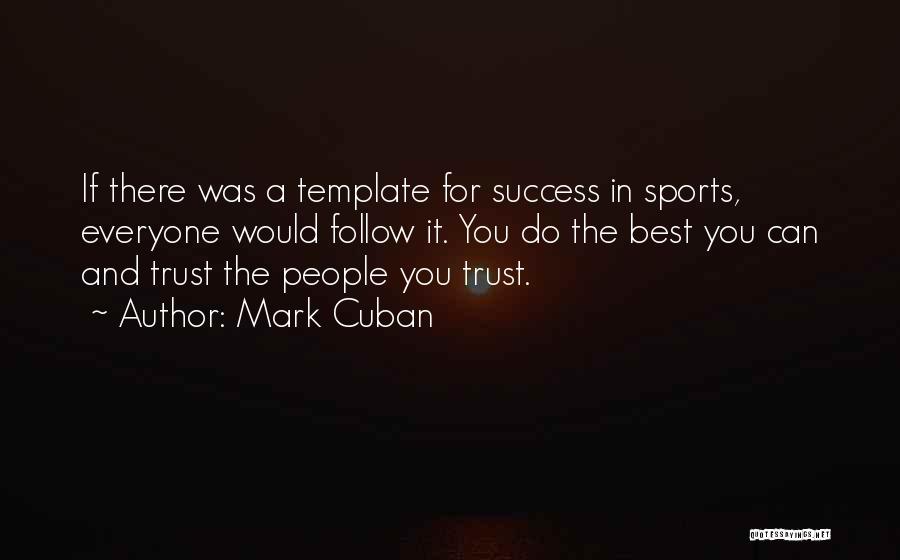 Mark Cuban Quotes: If There Was A Template For Success In Sports, Everyone Would Follow It. You Do The Best You Can And