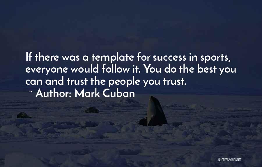 Mark Cuban Quotes: If There Was A Template For Success In Sports, Everyone Would Follow It. You Do The Best You Can And