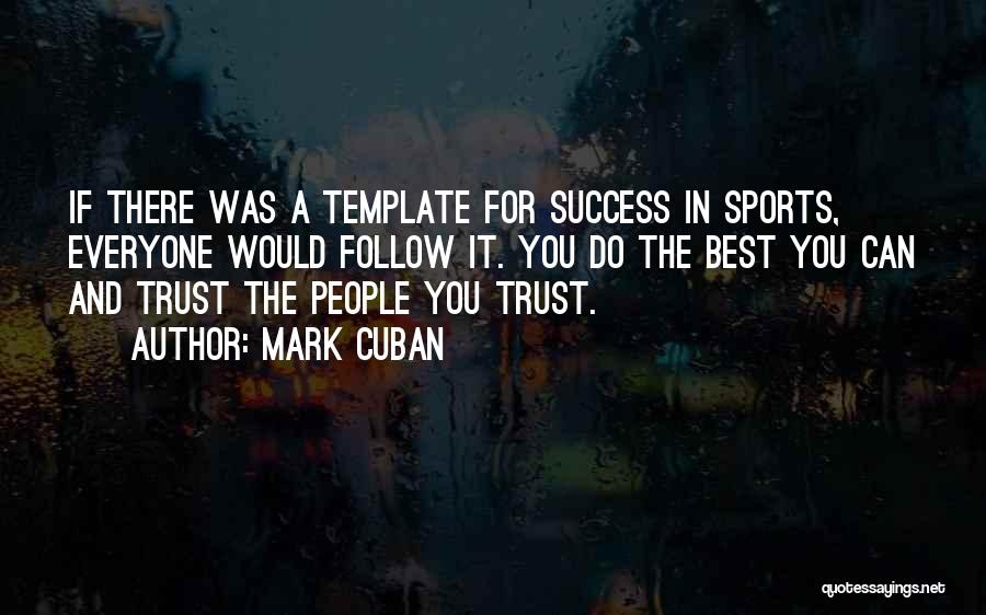 Mark Cuban Quotes: If There Was A Template For Success In Sports, Everyone Would Follow It. You Do The Best You Can And