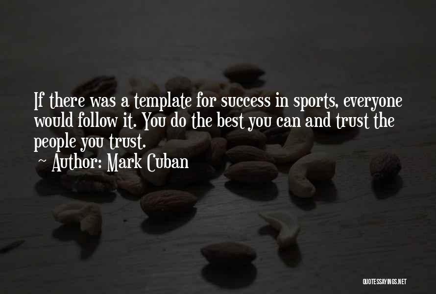 Mark Cuban Quotes: If There Was A Template For Success In Sports, Everyone Would Follow It. You Do The Best You Can And