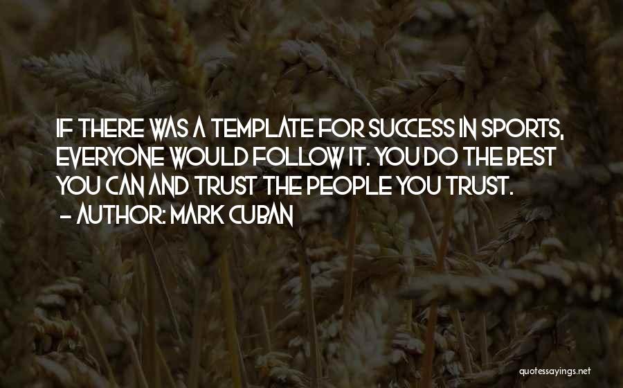 Mark Cuban Quotes: If There Was A Template For Success In Sports, Everyone Would Follow It. You Do The Best You Can And