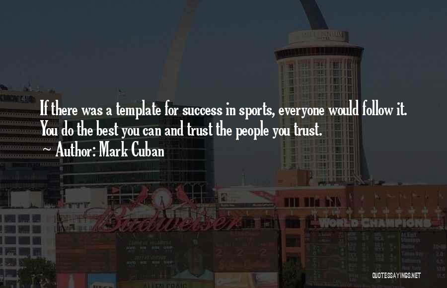 Mark Cuban Quotes: If There Was A Template For Success In Sports, Everyone Would Follow It. You Do The Best You Can And