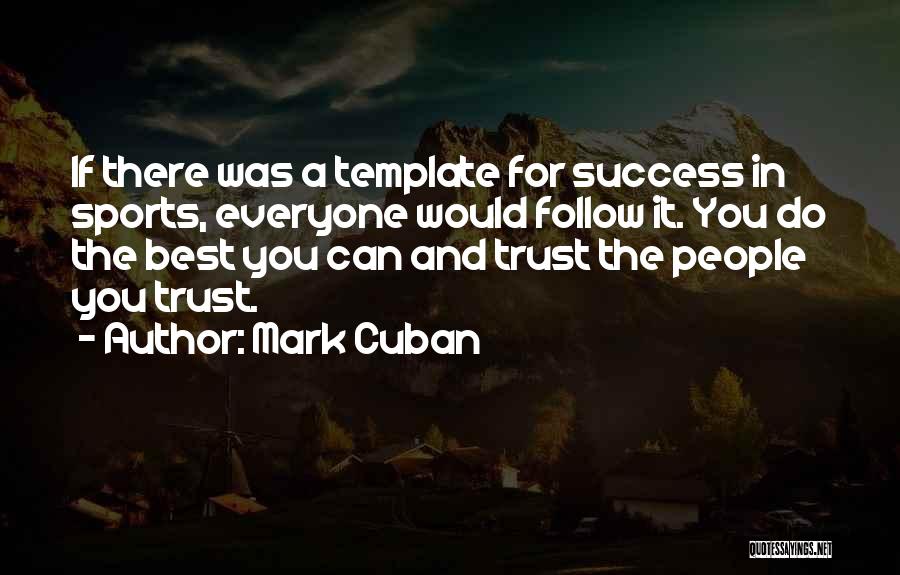 Mark Cuban Quotes: If There Was A Template For Success In Sports, Everyone Would Follow It. You Do The Best You Can And