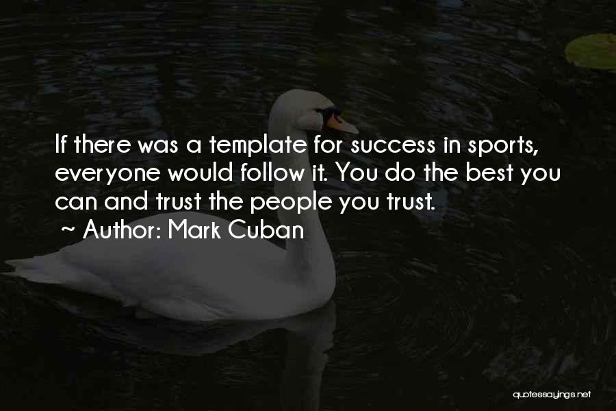 Mark Cuban Quotes: If There Was A Template For Success In Sports, Everyone Would Follow It. You Do The Best You Can And