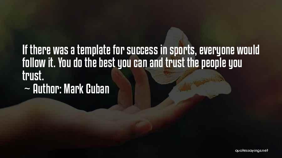 Mark Cuban Quotes: If There Was A Template For Success In Sports, Everyone Would Follow It. You Do The Best You Can And