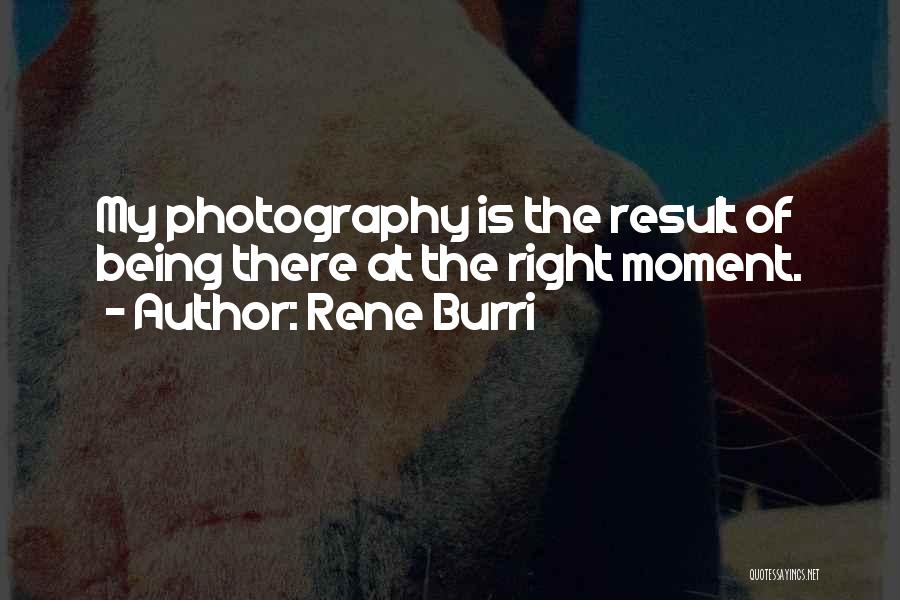 Rene Burri Quotes: My Photography Is The Result Of Being There At The Right Moment.