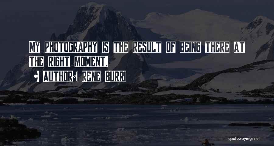 Rene Burri Quotes: My Photography Is The Result Of Being There At The Right Moment.