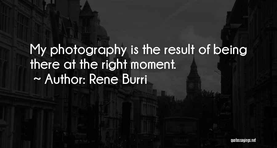 Rene Burri Quotes: My Photography Is The Result Of Being There At The Right Moment.