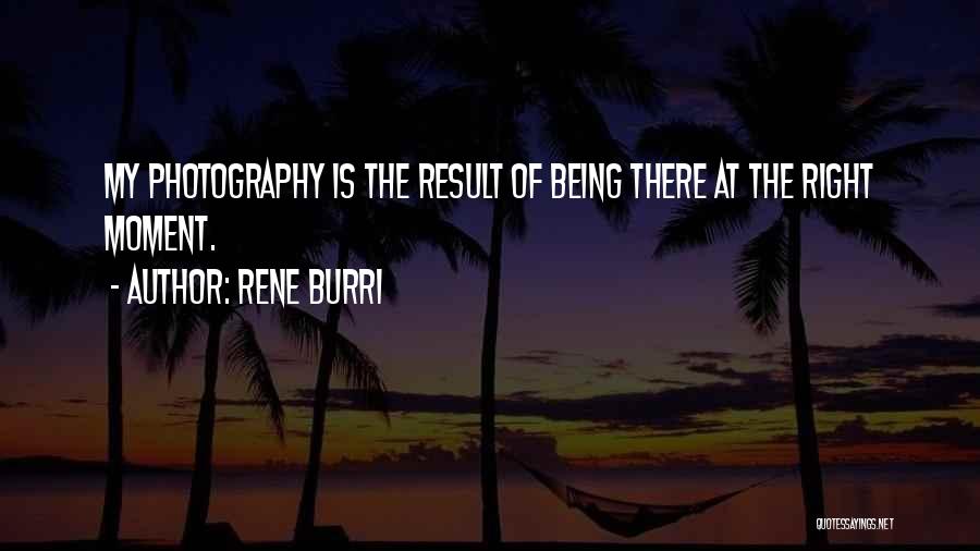 Rene Burri Quotes: My Photography Is The Result Of Being There At The Right Moment.