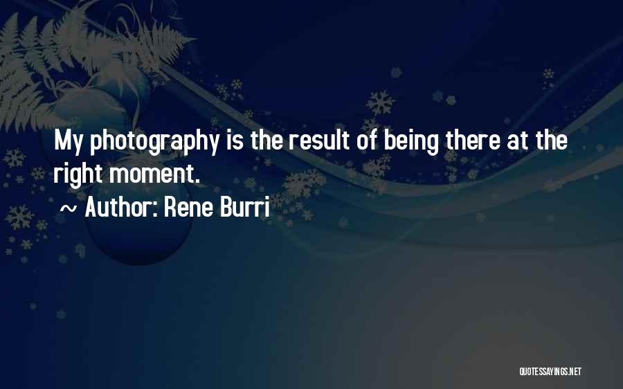 Rene Burri Quotes: My Photography Is The Result Of Being There At The Right Moment.