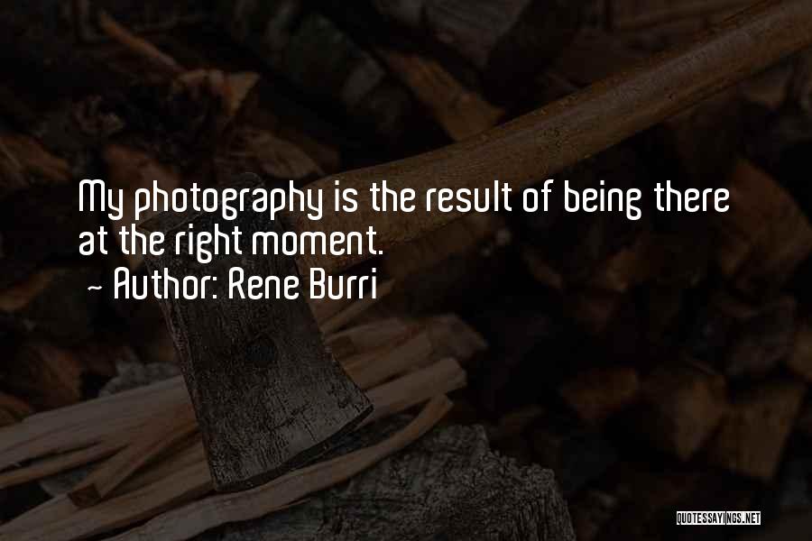 Rene Burri Quotes: My Photography Is The Result Of Being There At The Right Moment.