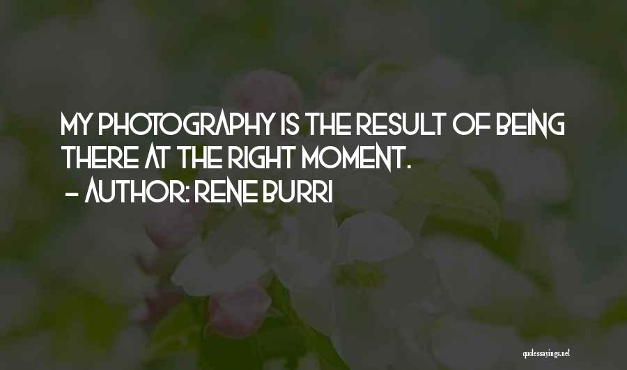 Rene Burri Quotes: My Photography Is The Result Of Being There At The Right Moment.