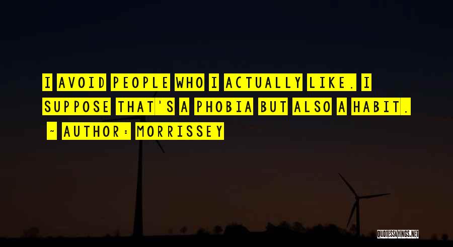 Morrissey Quotes: I Avoid People Who I Actually Like. I Suppose That's A Phobia But Also A Habit.