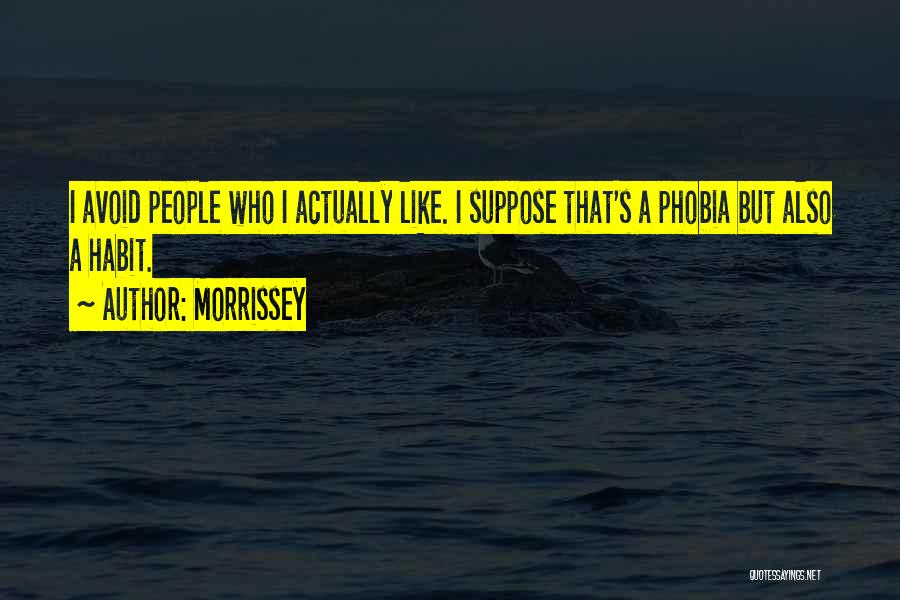 Morrissey Quotes: I Avoid People Who I Actually Like. I Suppose That's A Phobia But Also A Habit.