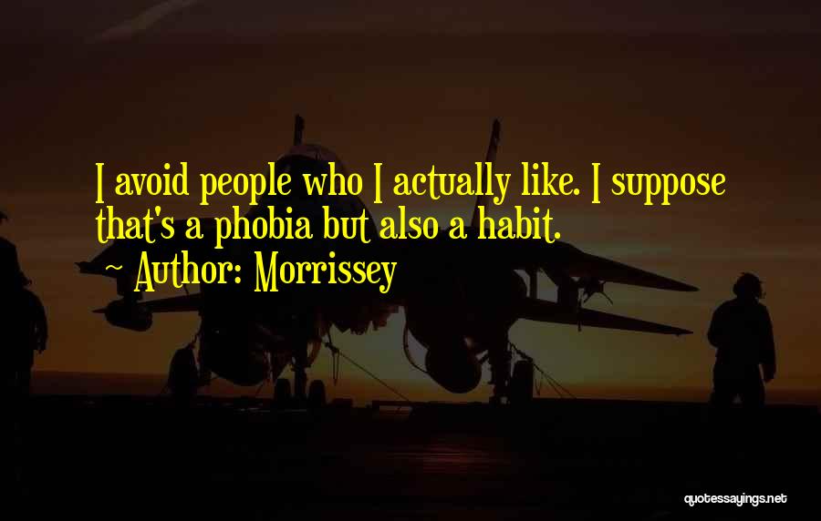 Morrissey Quotes: I Avoid People Who I Actually Like. I Suppose That's A Phobia But Also A Habit.