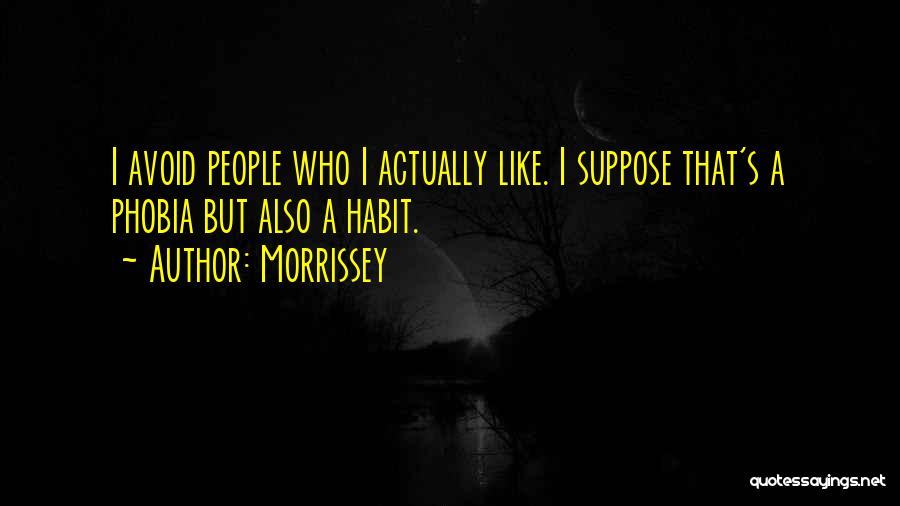 Morrissey Quotes: I Avoid People Who I Actually Like. I Suppose That's A Phobia But Also A Habit.