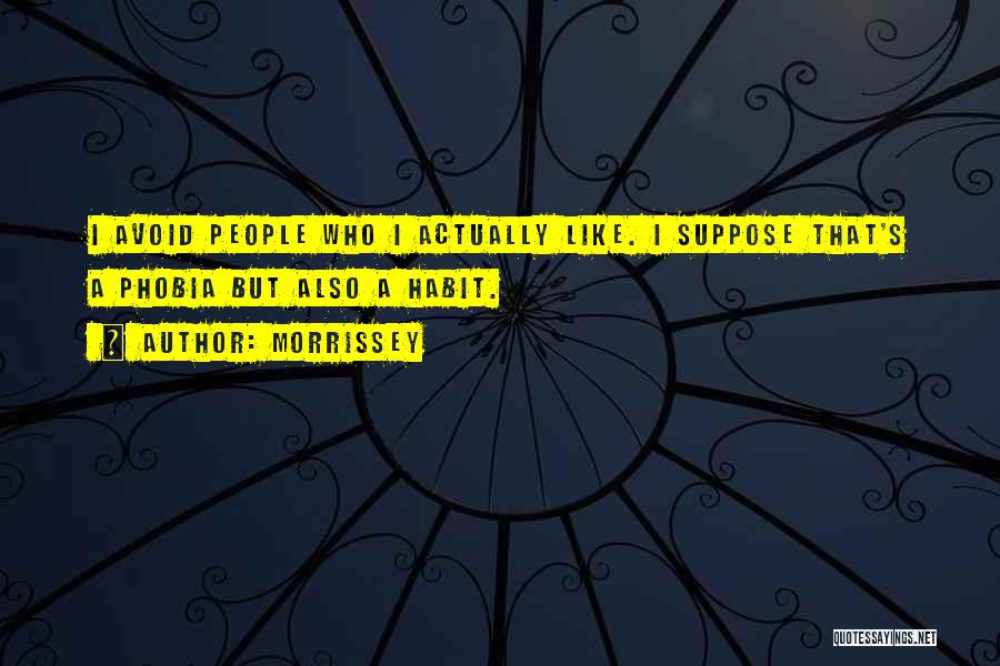 Morrissey Quotes: I Avoid People Who I Actually Like. I Suppose That's A Phobia But Also A Habit.