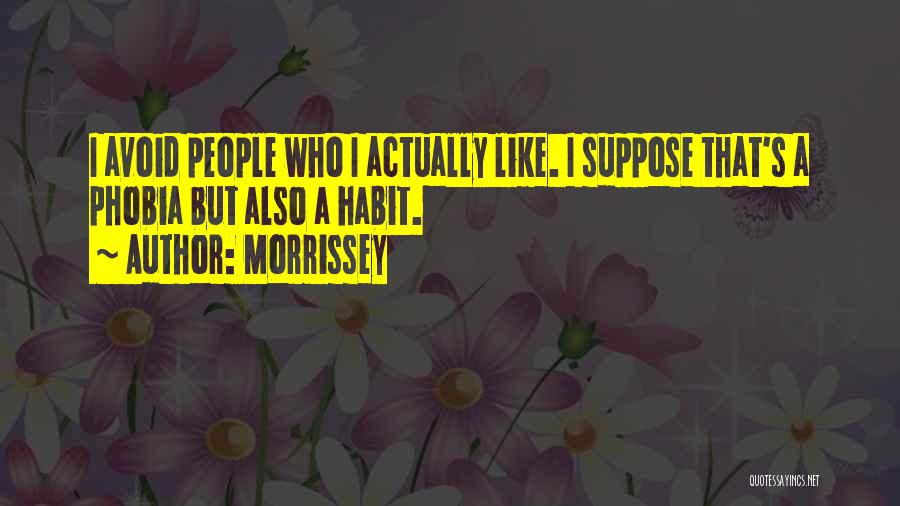 Morrissey Quotes: I Avoid People Who I Actually Like. I Suppose That's A Phobia But Also A Habit.