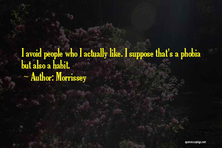 Morrissey Quotes: I Avoid People Who I Actually Like. I Suppose That's A Phobia But Also A Habit.