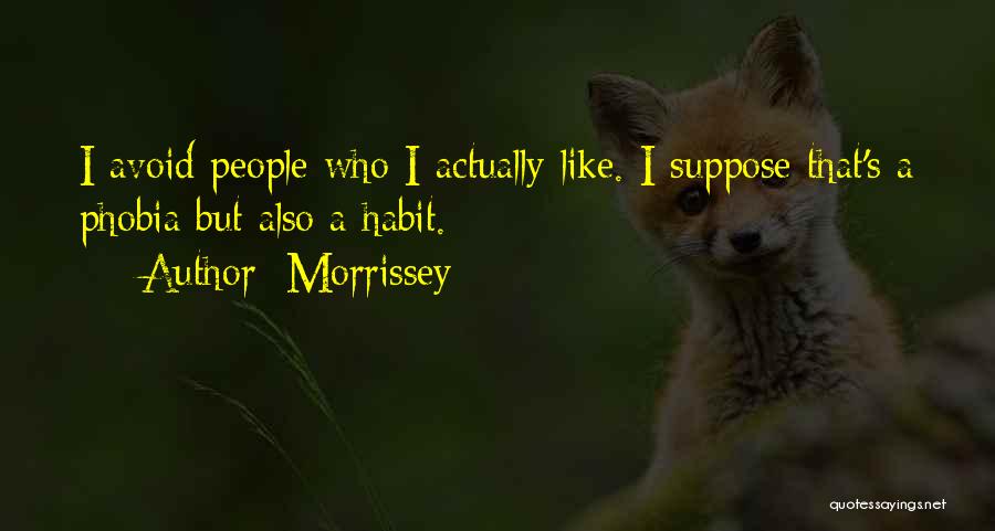 Morrissey Quotes: I Avoid People Who I Actually Like. I Suppose That's A Phobia But Also A Habit.