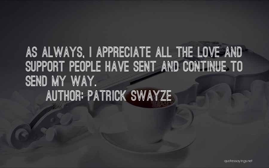Patrick Swayze Quotes: As Always, I Appreciate All The Love And Support People Have Sent And Continue To Send My Way.