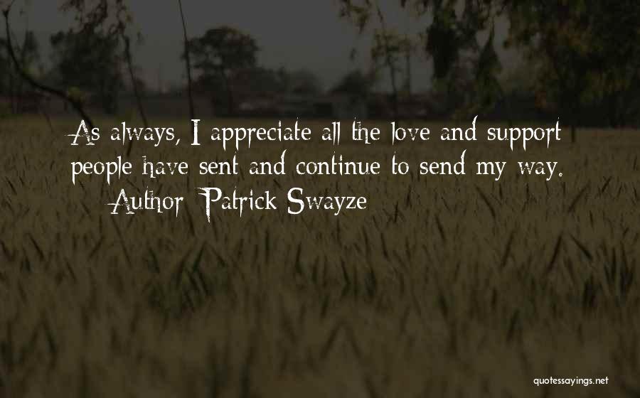 Patrick Swayze Quotes: As Always, I Appreciate All The Love And Support People Have Sent And Continue To Send My Way.