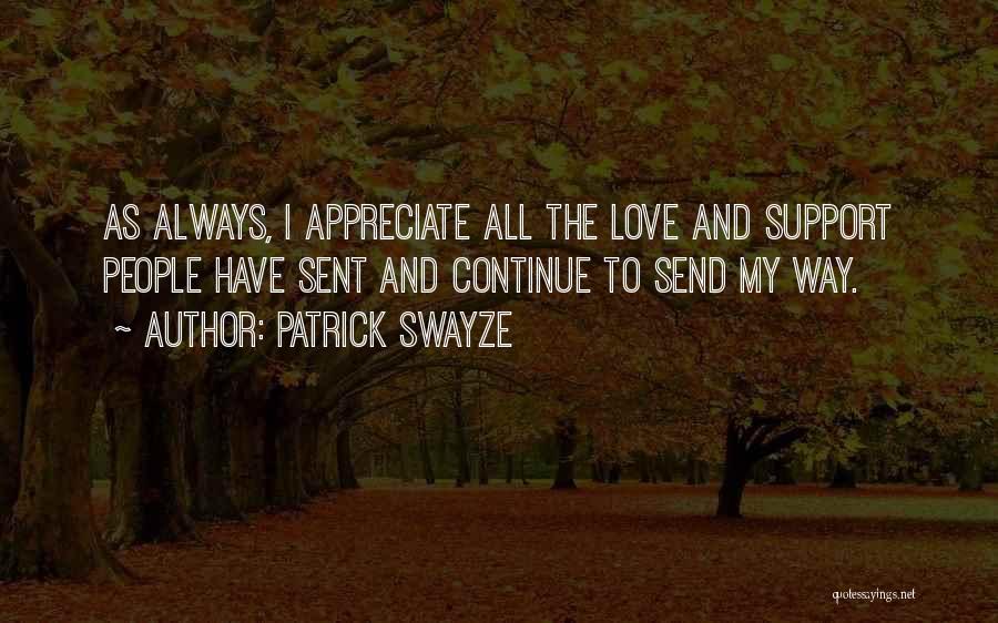 Patrick Swayze Quotes: As Always, I Appreciate All The Love And Support People Have Sent And Continue To Send My Way.