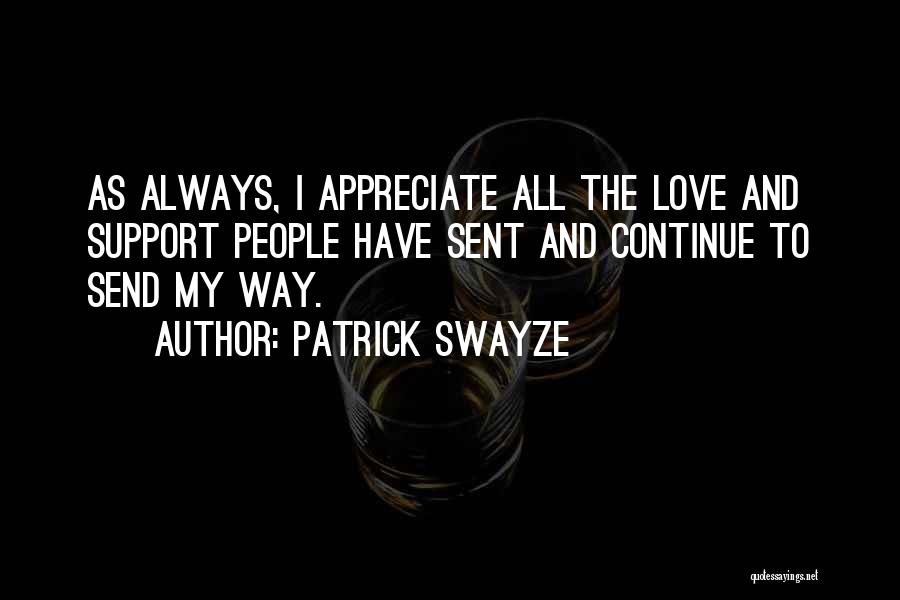 Patrick Swayze Quotes: As Always, I Appreciate All The Love And Support People Have Sent And Continue To Send My Way.