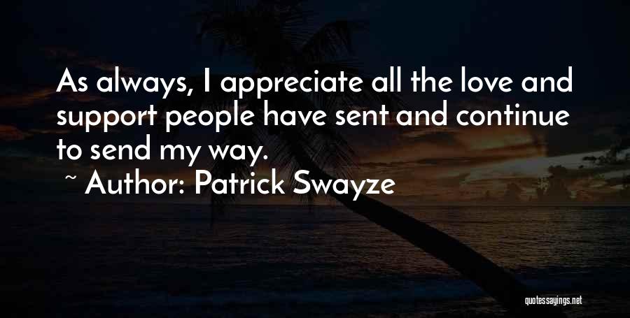 Patrick Swayze Quotes: As Always, I Appreciate All The Love And Support People Have Sent And Continue To Send My Way.