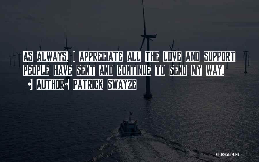 Patrick Swayze Quotes: As Always, I Appreciate All The Love And Support People Have Sent And Continue To Send My Way.