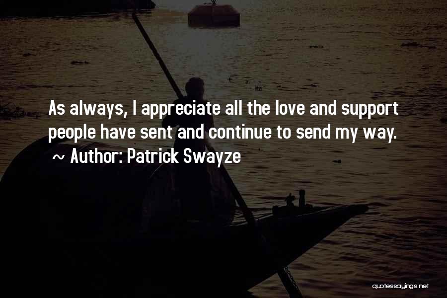 Patrick Swayze Quotes: As Always, I Appreciate All The Love And Support People Have Sent And Continue To Send My Way.