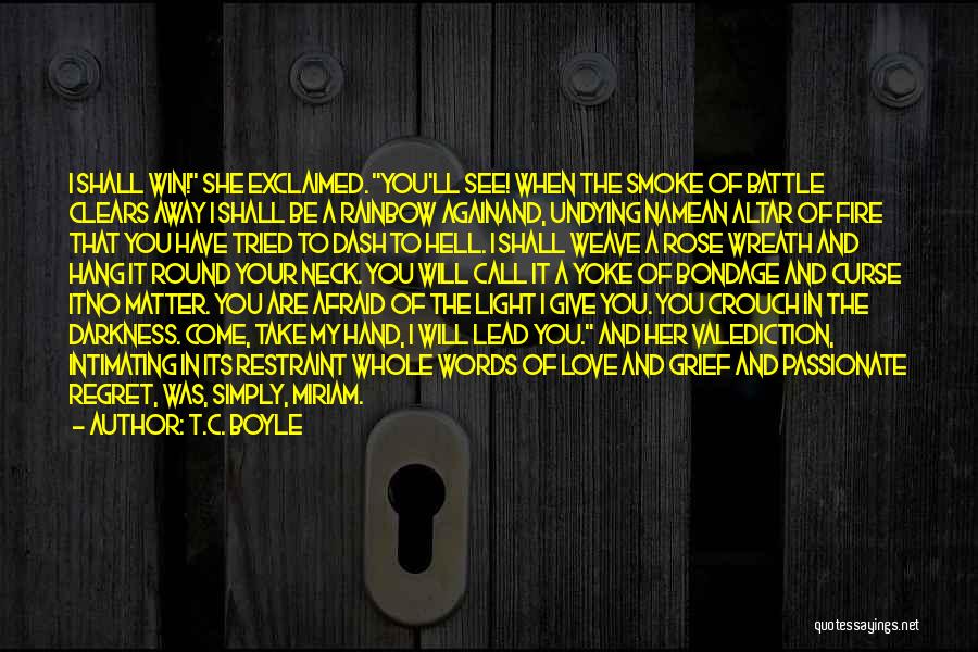 T.C. Boyle Quotes: I Shall Win! She Exclaimed. You'll See! When The Smoke Of Battle Clears Away I Shall Be A Rainbow Againand,