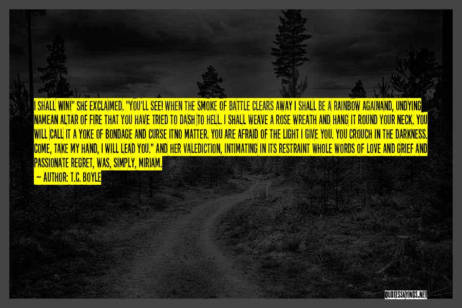 T.C. Boyle Quotes: I Shall Win! She Exclaimed. You'll See! When The Smoke Of Battle Clears Away I Shall Be A Rainbow Againand,