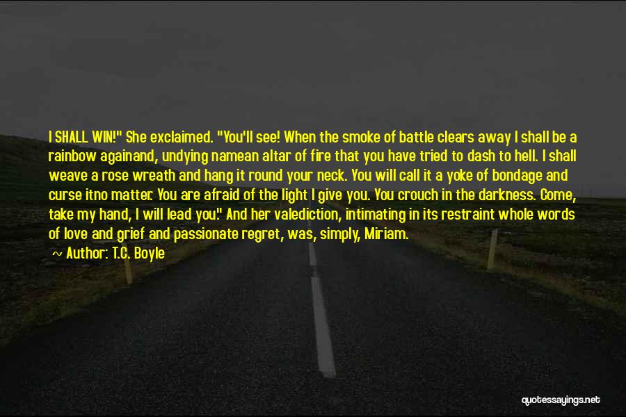 T.C. Boyle Quotes: I Shall Win! She Exclaimed. You'll See! When The Smoke Of Battle Clears Away I Shall Be A Rainbow Againand,