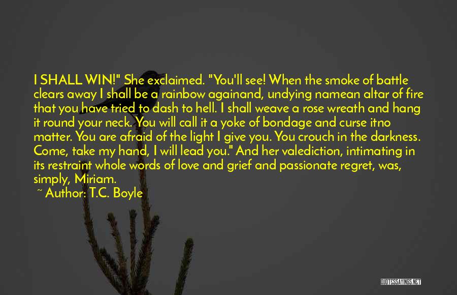 T.C. Boyle Quotes: I Shall Win! She Exclaimed. You'll See! When The Smoke Of Battle Clears Away I Shall Be A Rainbow Againand,