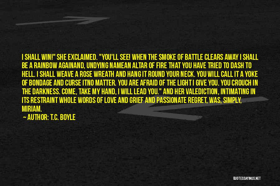 T.C. Boyle Quotes: I Shall Win! She Exclaimed. You'll See! When The Smoke Of Battle Clears Away I Shall Be A Rainbow Againand,