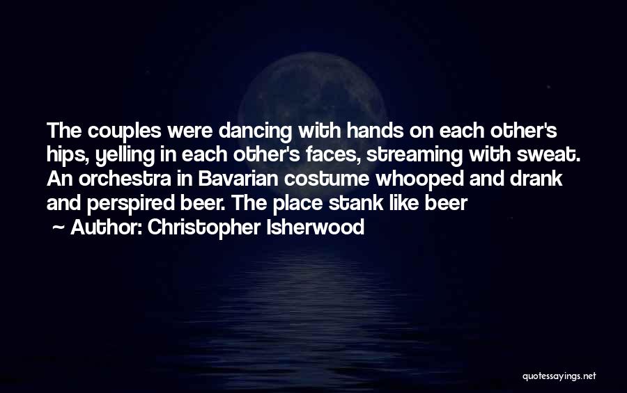 Christopher Isherwood Quotes: The Couples Were Dancing With Hands On Each Other's Hips, Yelling In Each Other's Faces, Streaming With Sweat. An Orchestra