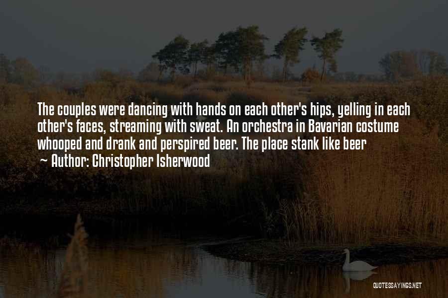 Christopher Isherwood Quotes: The Couples Were Dancing With Hands On Each Other's Hips, Yelling In Each Other's Faces, Streaming With Sweat. An Orchestra