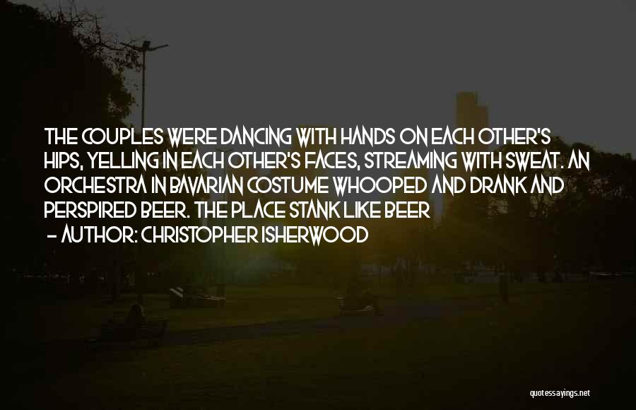 Christopher Isherwood Quotes: The Couples Were Dancing With Hands On Each Other's Hips, Yelling In Each Other's Faces, Streaming With Sweat. An Orchestra